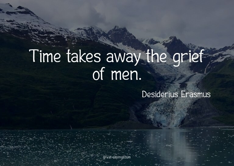 Time takes away the grief of men.

