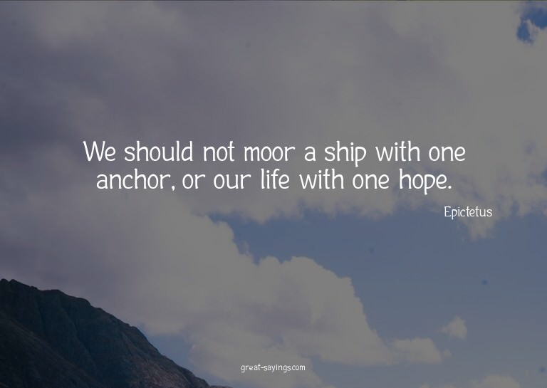 We should not moor a ship with one anchor, or our life