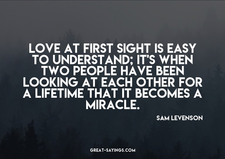 Love at first sight is easy to understand; it's when tw