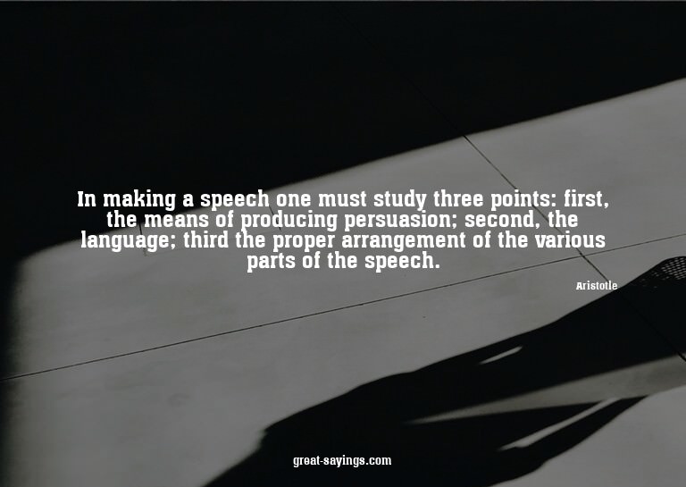 In making a speech one must study three points: first,