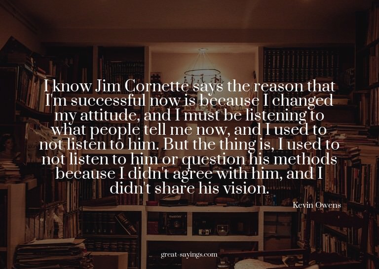 I know Jim Cornette says the reason that I'm successful
