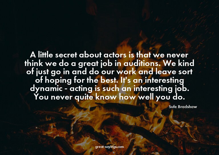 A little secret about actors is that we never think we