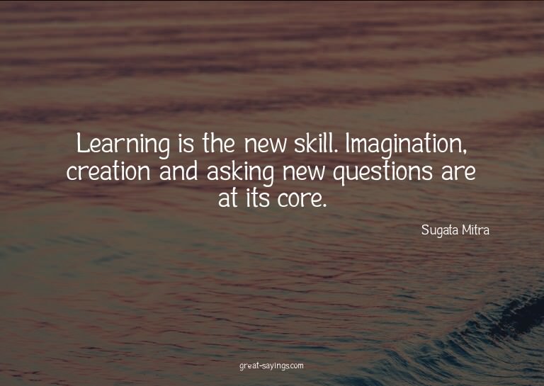 Learning is the new skill. Imagination, creation and as