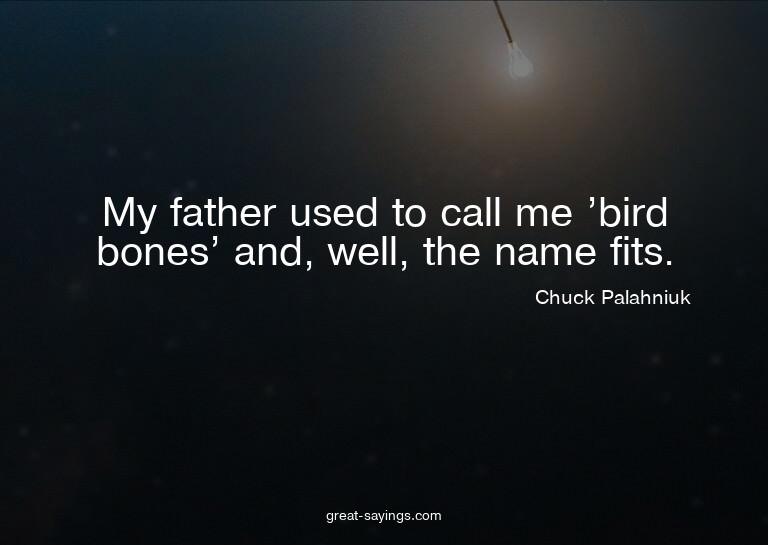 My father used to call me 'bird bones' and, well, the n