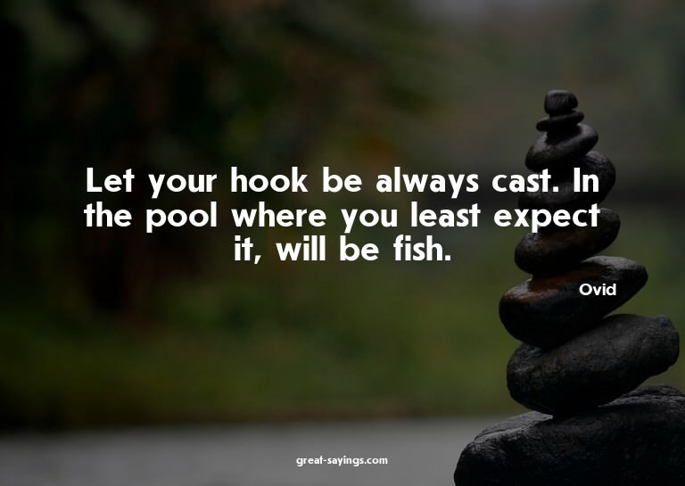 Let your hook be always cast. In the pool where you lea