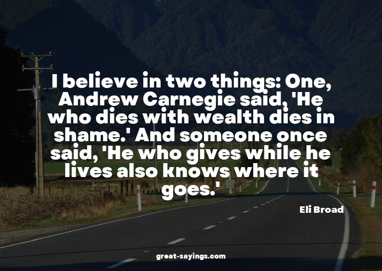 I believe in two things: One, Andrew Carnegie said, 'He