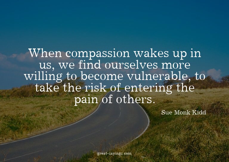 When compassion wakes up in us, we find ourselves more