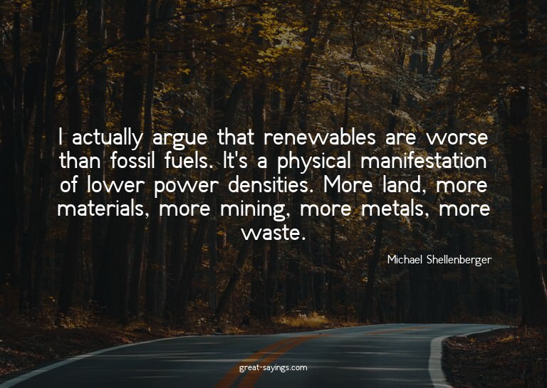 I actually argue that renewables are worse than fossil