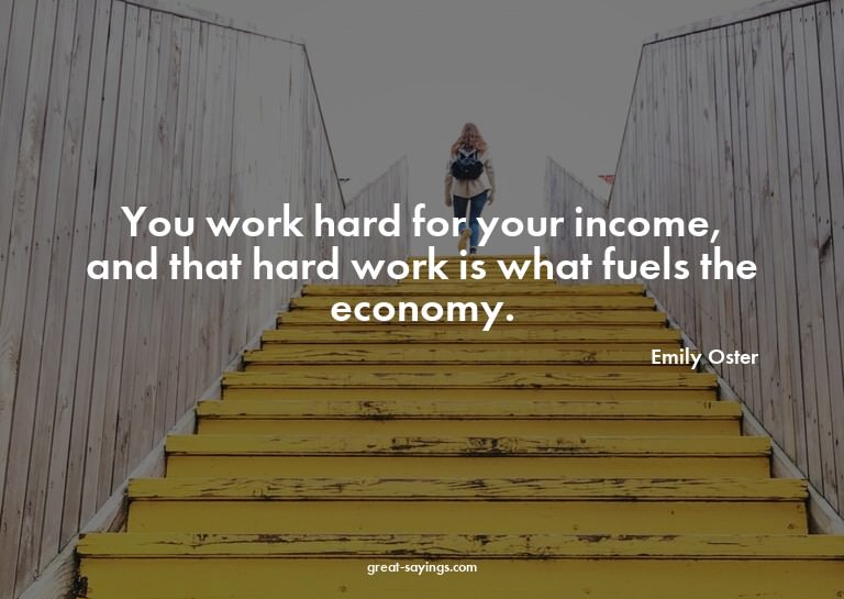 You work hard for your income, and that hard work is wh