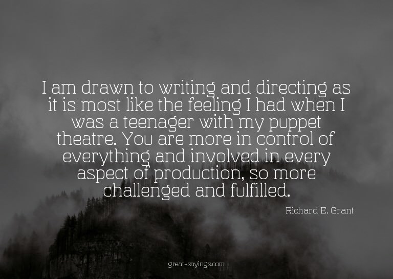 I am drawn to writing and directing as it is most like