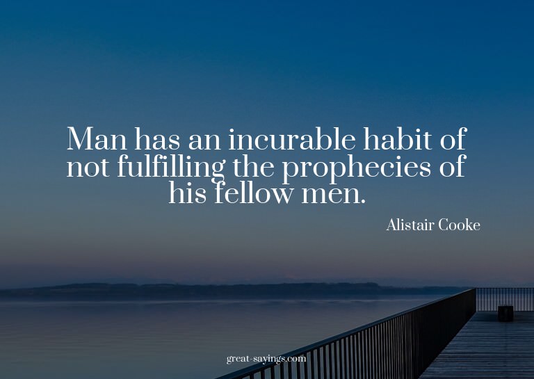 Man has an incurable habit of not fulfilling the prophe