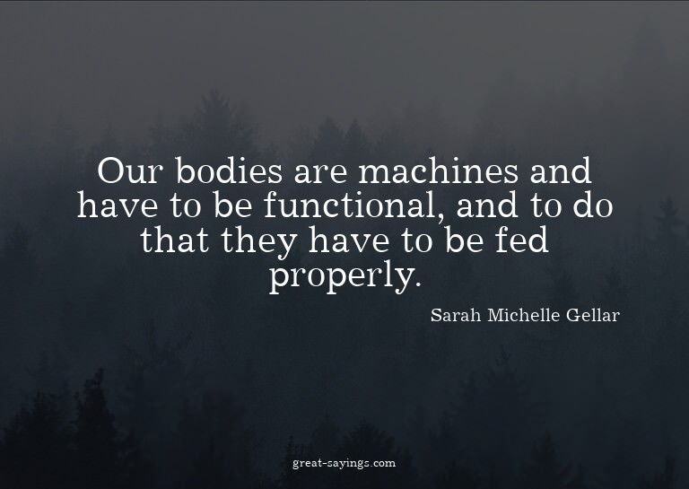 Our bodies are machines and have to be functional, and