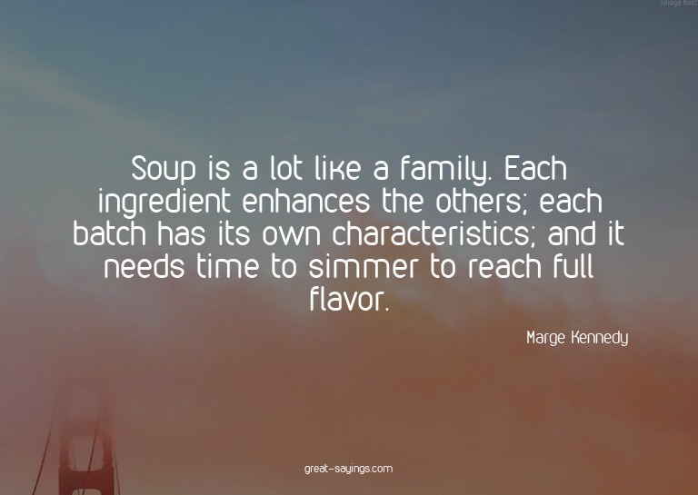 Soup is a lot like a family. Each ingredient enhances t