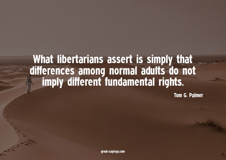 What libertarians assert is simply that differences amo