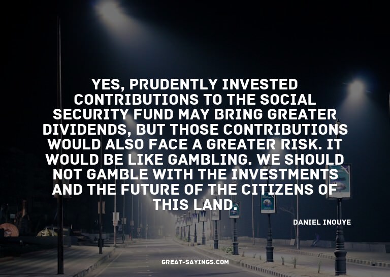 Yes, prudently invested contributions to the Social Sec