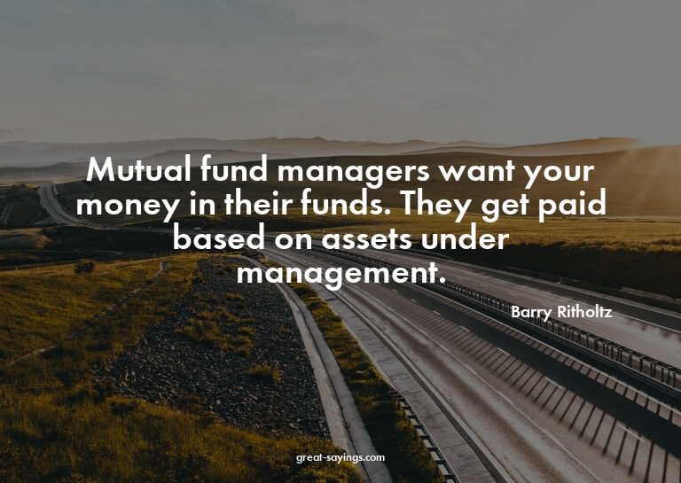 Mutual fund managers want your money in their funds. Th