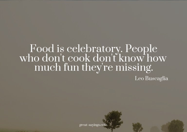 Food is celebratory. People who don't cook don't know h