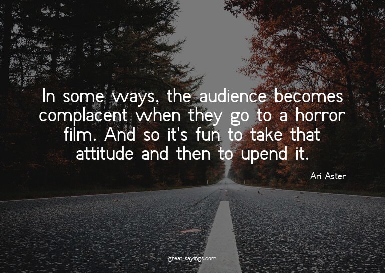 In some ways, the audience becomes complacent when they