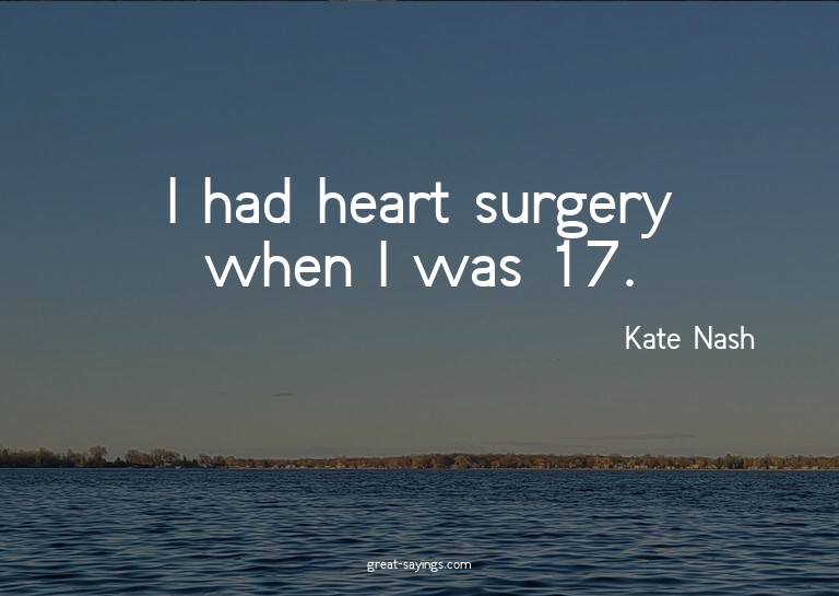 I had heart surgery when I was 17.

