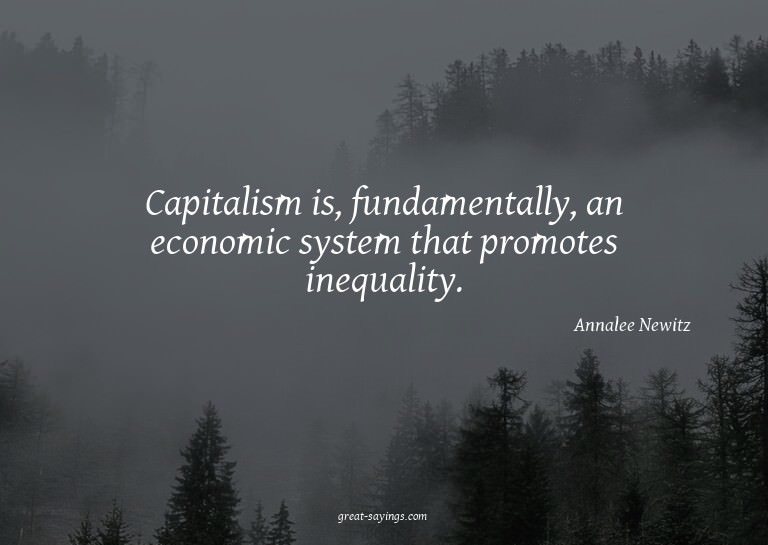 Capitalism is, fundamentally, an economic system that p