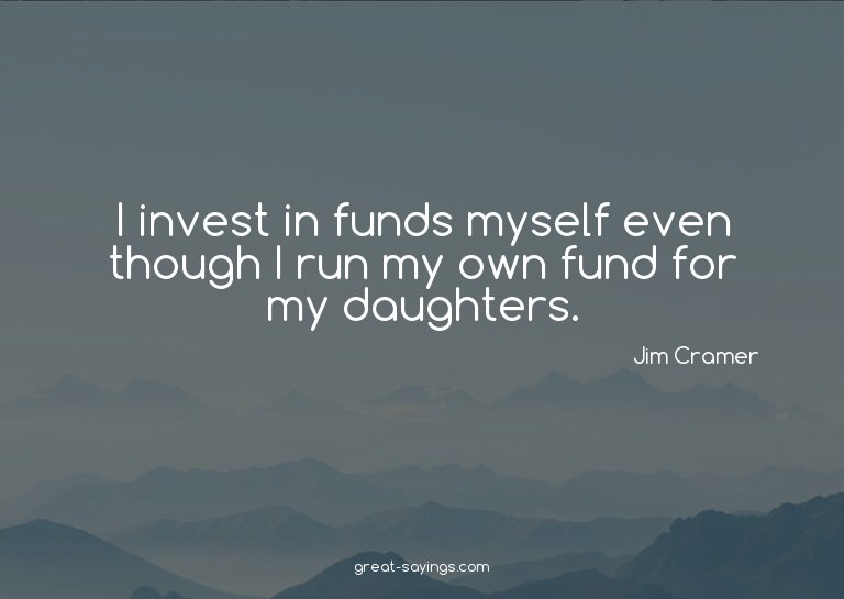 I invest in funds myself even though I run my own fund