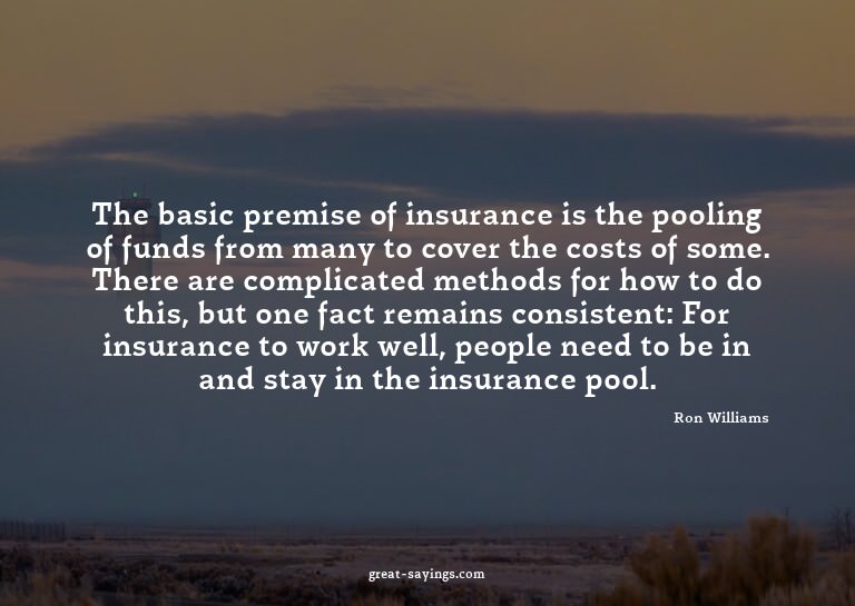 The basic premise of insurance is the pooling of funds