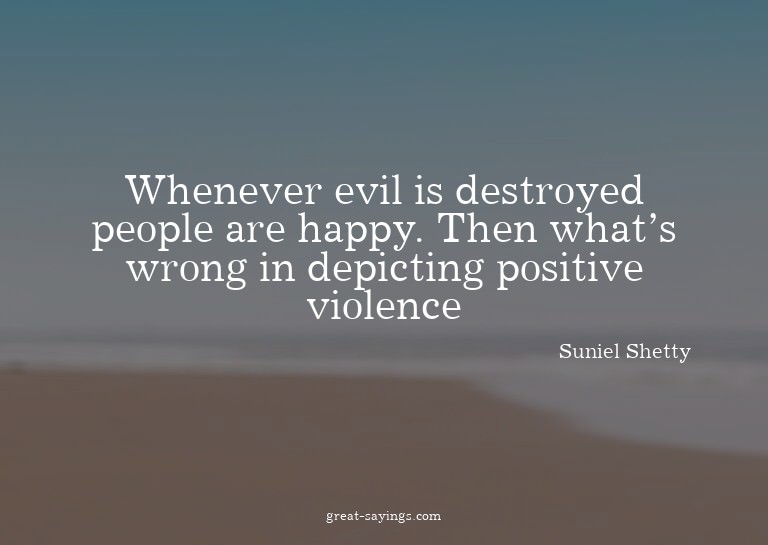 Whenever evil is destroyed people are happy. Then what'