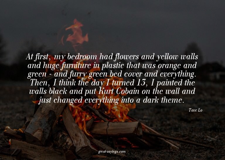 At first, my bedroom had flowers and yellow walls and h