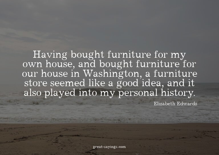 Having bought furniture for my own house, and bought fu
