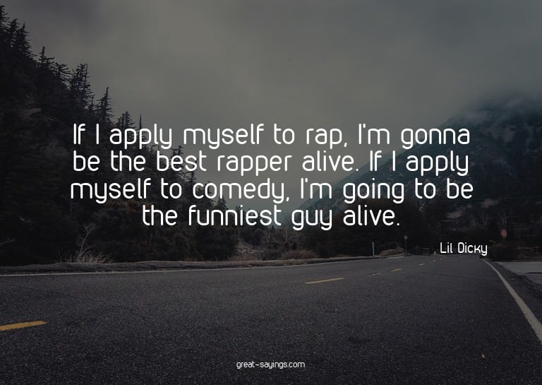 If I apply myself to rap, I'm gonna be the best rapper