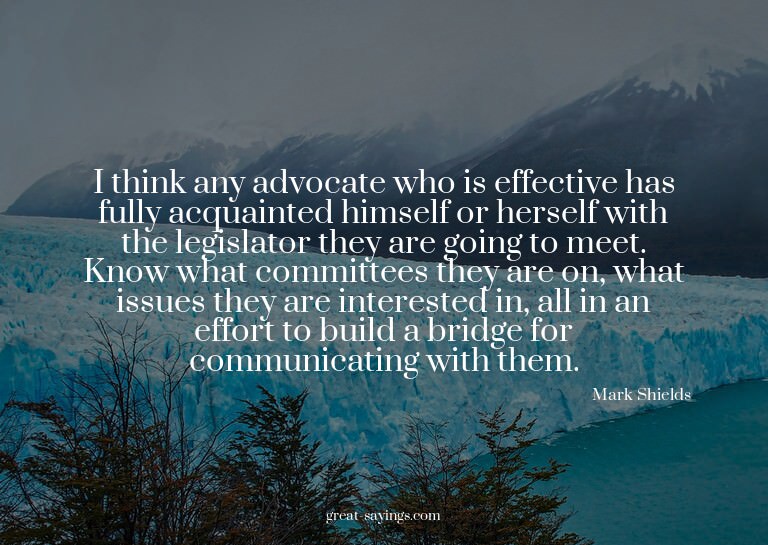 I think any advocate who is effective has fully acquain