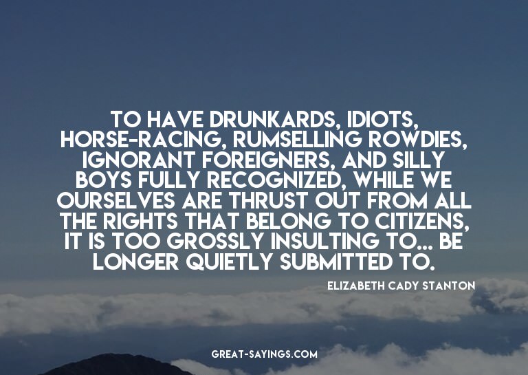 To have drunkards, idiots, horse-racing, rumselling row