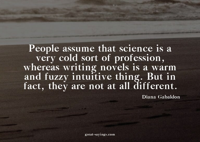 People assume that science is a very cold sort of profe
