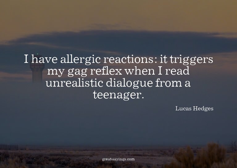 I have allergic reactions: it triggers my gag reflex wh
