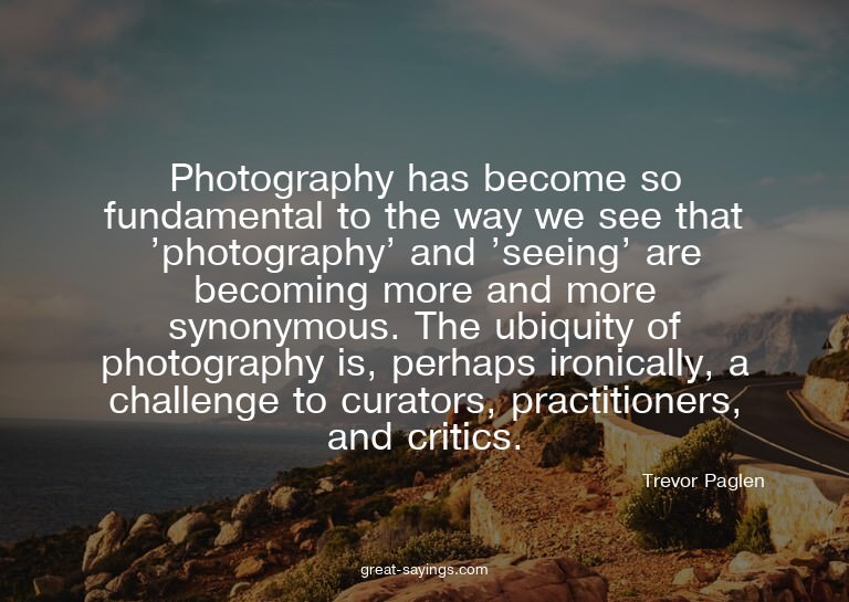 Photography has become so fundamental to the way we see