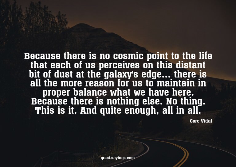 Because there is no cosmic point to the life that each
