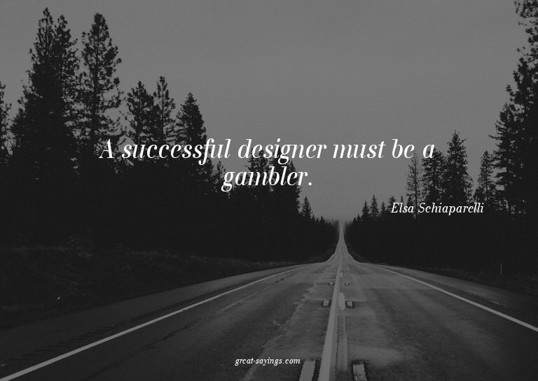 A successful designer must be a gambler.

