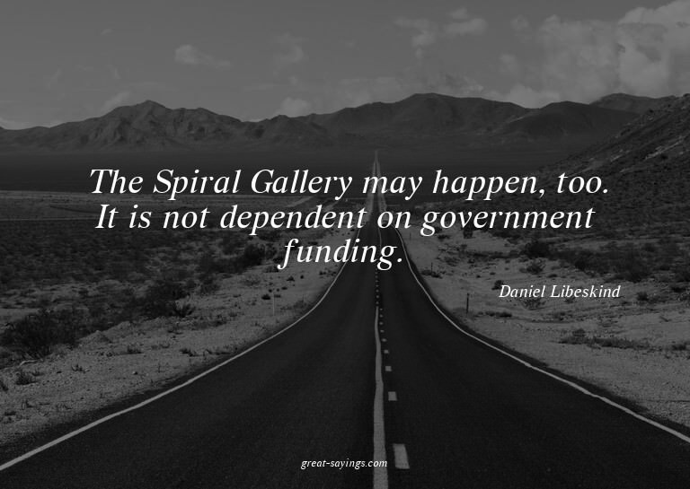 The Spiral Gallery may happen, too. It is not dependent