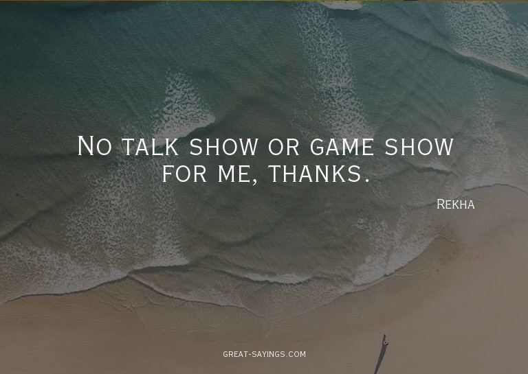 No talk show or game show for me, thanks.

