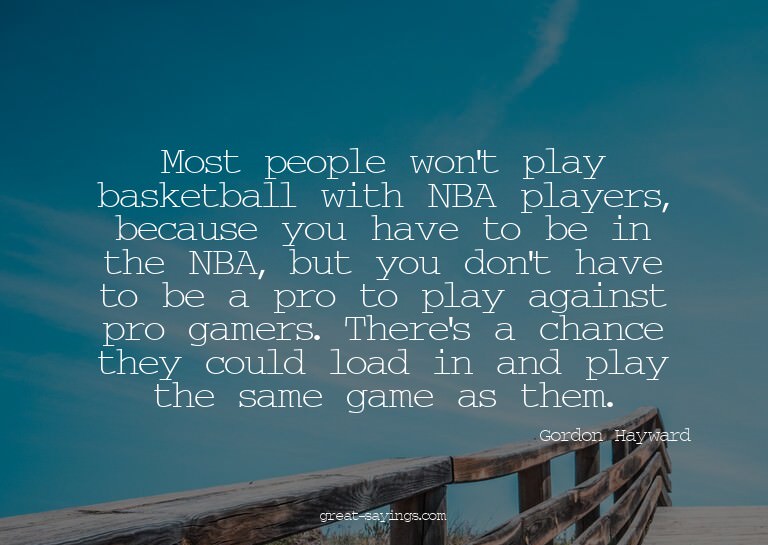 Most people won't play basketball with NBA players, bec