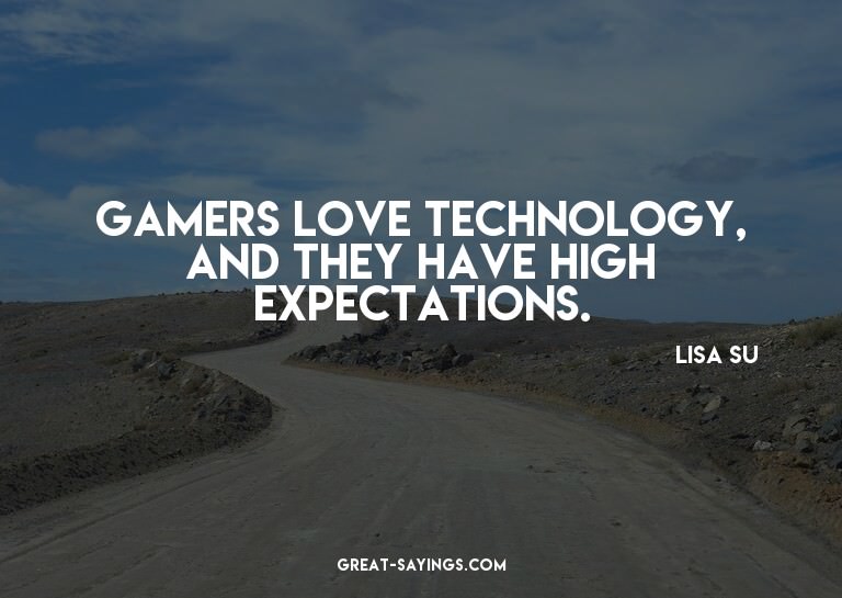 Gamers love technology, and they have high expectations