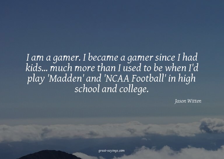I am a gamer. I became a gamer since I had kids... much