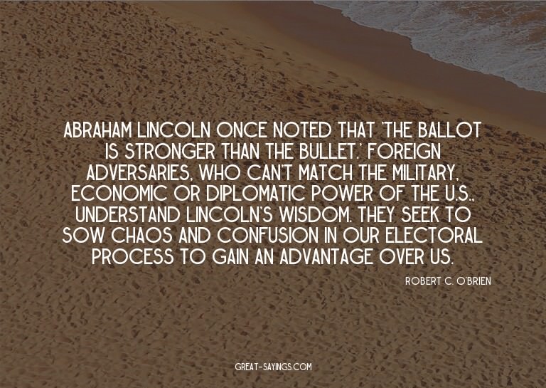 Abraham Lincoln once noted that 'the ballot is stronger