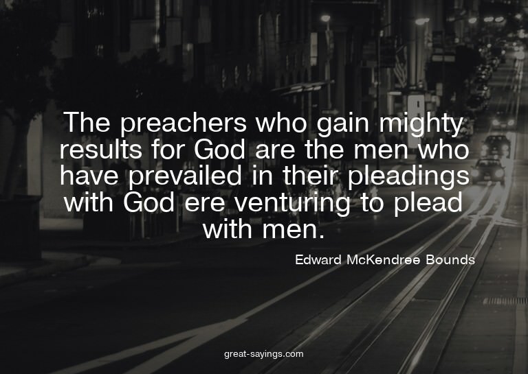 The preachers who gain mighty results for God are the m