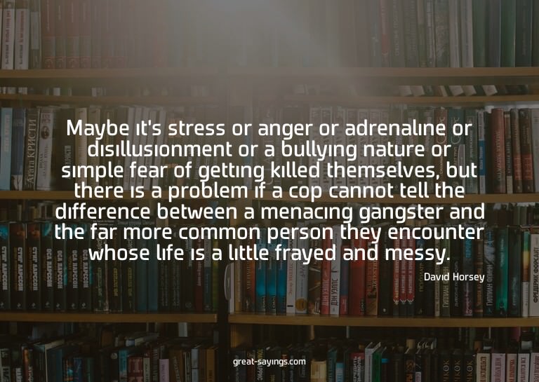Maybe it's stress or anger or adrenaline or disillusion
