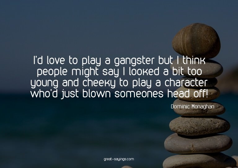 I'd love to play a gangster but I think people might sa