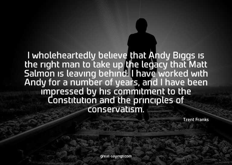 I wholeheartedly believe that Andy Biggs is the right m