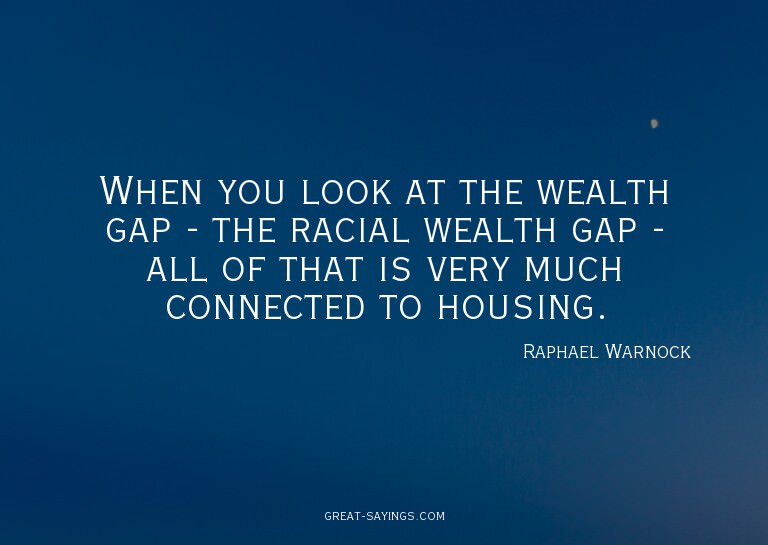 When you look at the wealth gap - the racial wealth gap