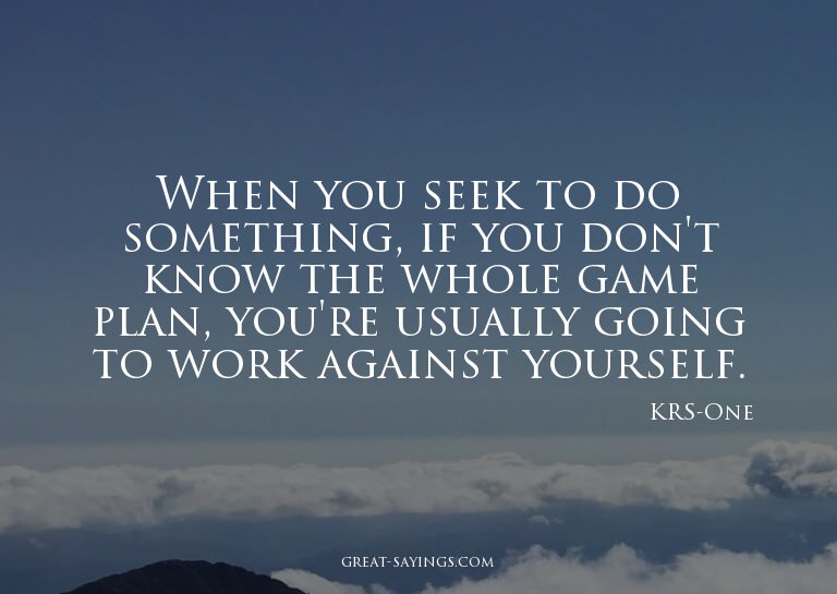 When you seek to do something, if you don't know the wh