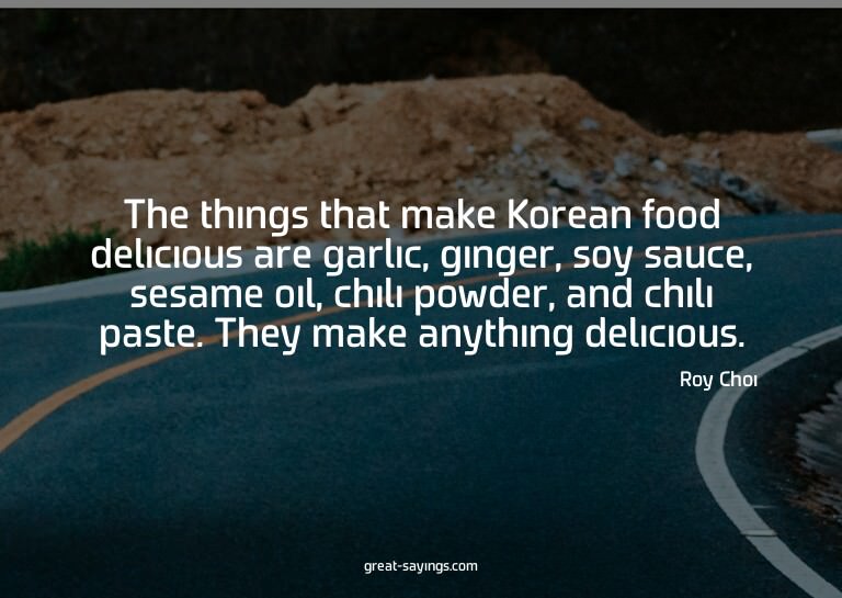 The things that make Korean food delicious are garlic,